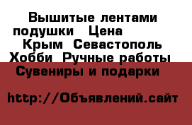 Вышитые лентами подушки › Цена ­ 2 500 - Крым, Севастополь Хобби. Ручные работы » Сувениры и подарки   